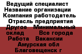 Ведущий специалист › Название организации ­ Компания-работодатель › Отрасль предприятия ­ Другое › Минимальный оклад ­ 1 - Все города Работа » Вакансии   . Амурская обл.,Благовещенск г.